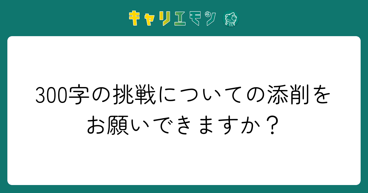 300字の挑戦についての添削をお願いできますか？