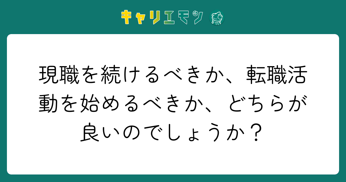 現職を続けるべきか、転職活動を始めるべきか、どちらが良いのでしょうか？
