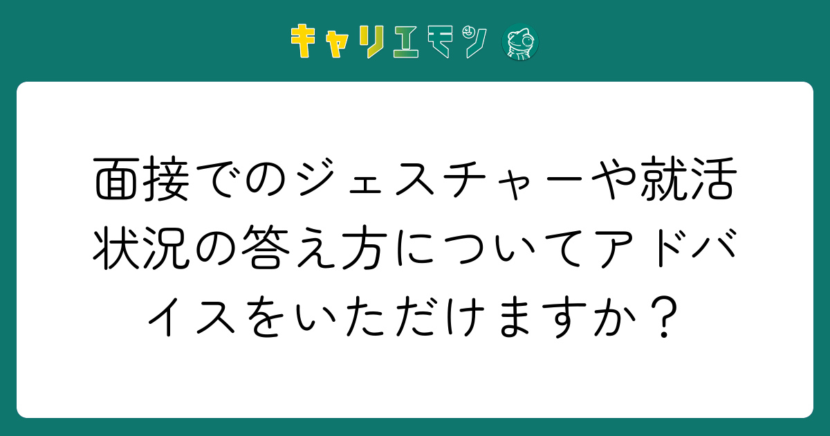 面接でのジェスチャーや就活状況の答え方についてアドバイスをいただけますか？