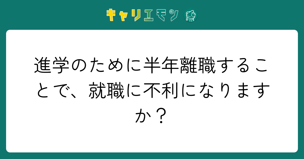 進学のために半年離職することで、就職に不利になりますか？