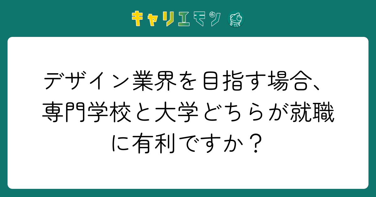 デザイン業界を目指す場合、専門学校と大学どちらが就職に有利ですか？