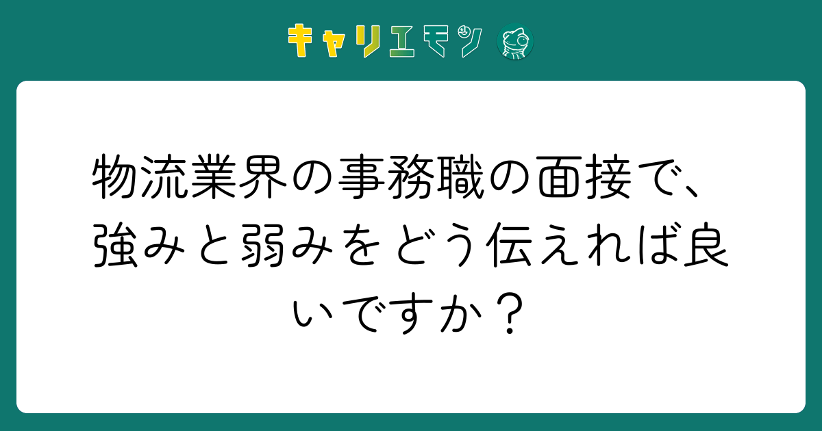 物流業界の事務職の面接で、強みと弱みをどう伝えれば良いですか？