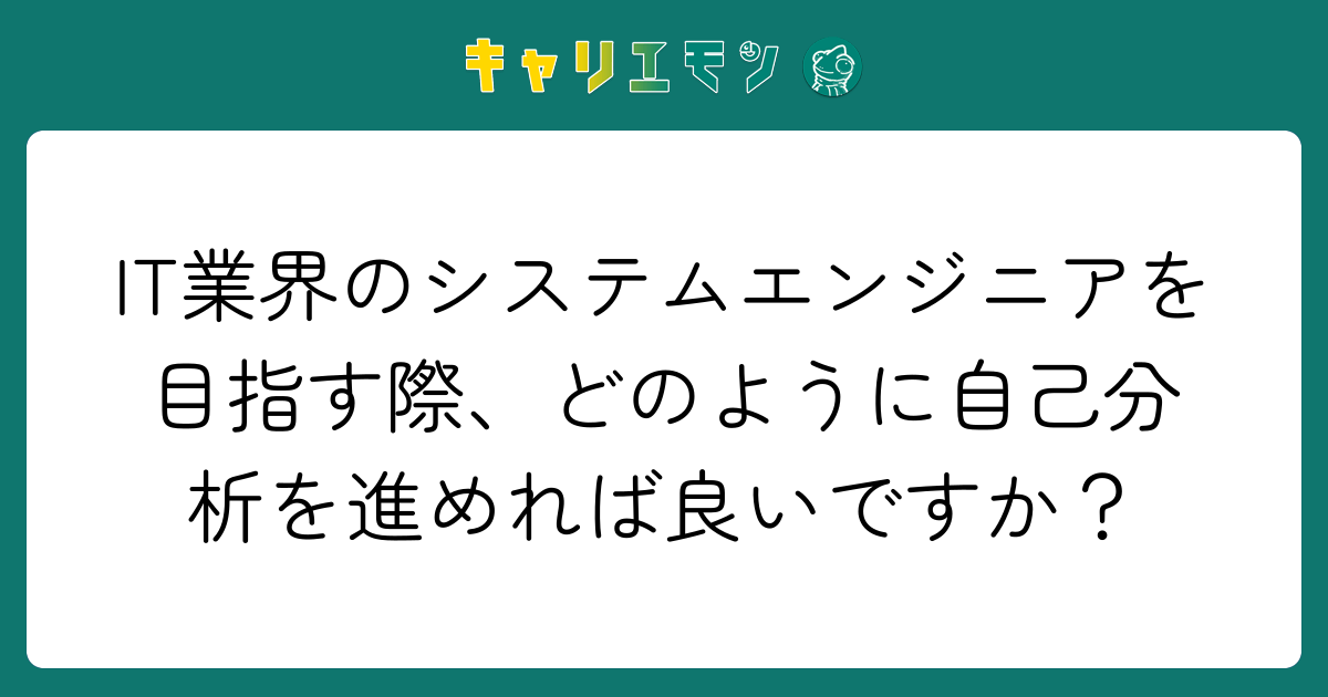 IT業界のシステムエンジニアを目指す際、どのように自己分析を進めれば良いですか？