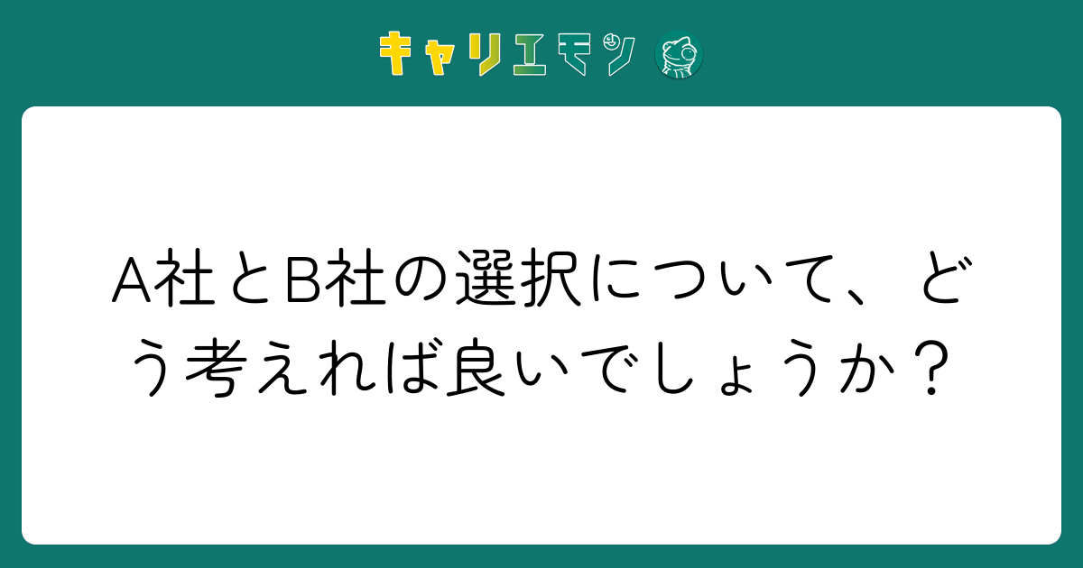A社とB社の選択について、どう考えれば良いでしょうか？