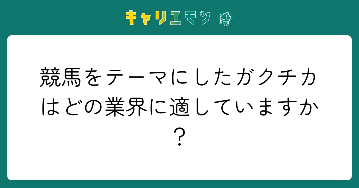 競馬をテーマにしたガクチカはどの業界に適していますか？