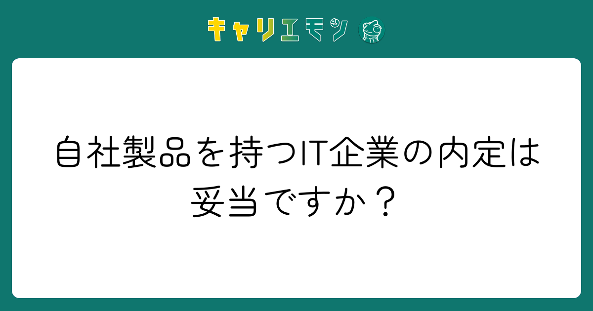 自社製品を持つIT企業の内定は妥当ですか？