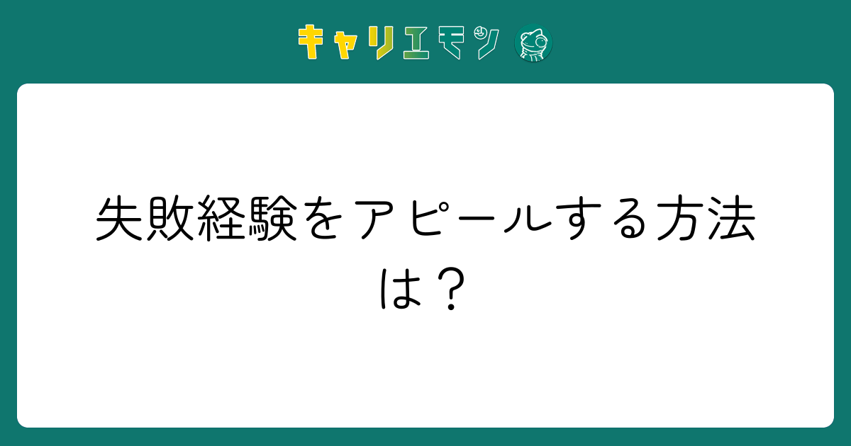 失敗経験をアピールする方法は？