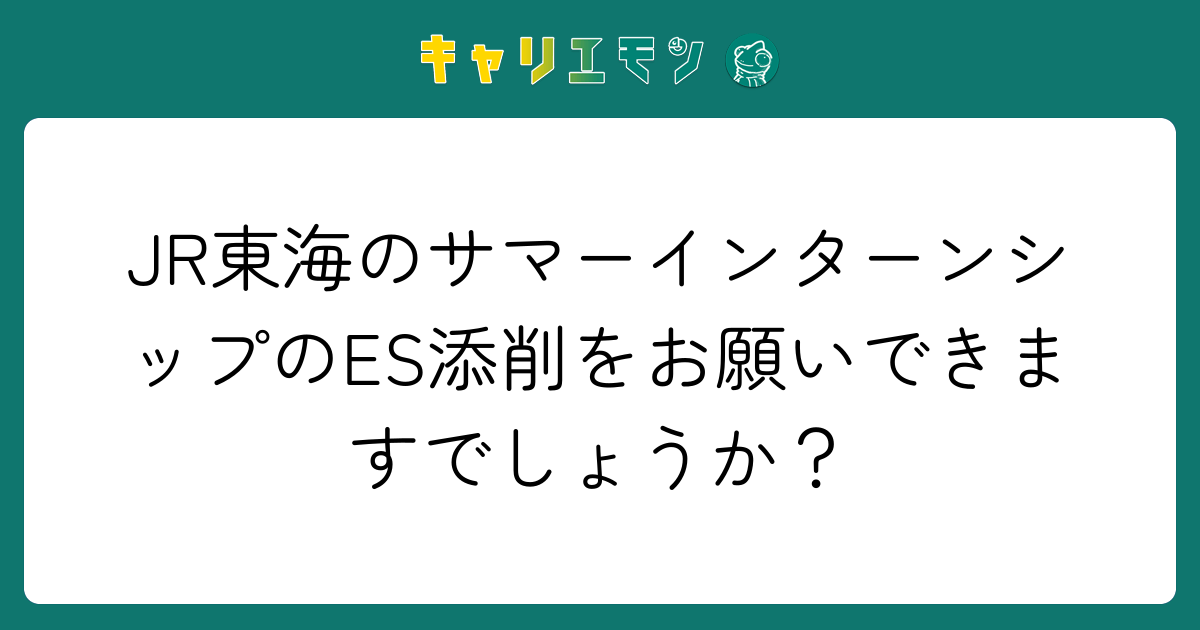 JR東海のサマーインターンシップのES添削をお願いできますでしょうか？