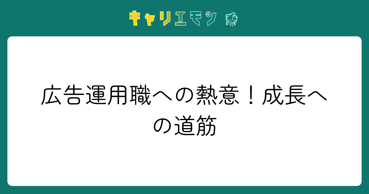 広告運用職への熱意！成長への道筋