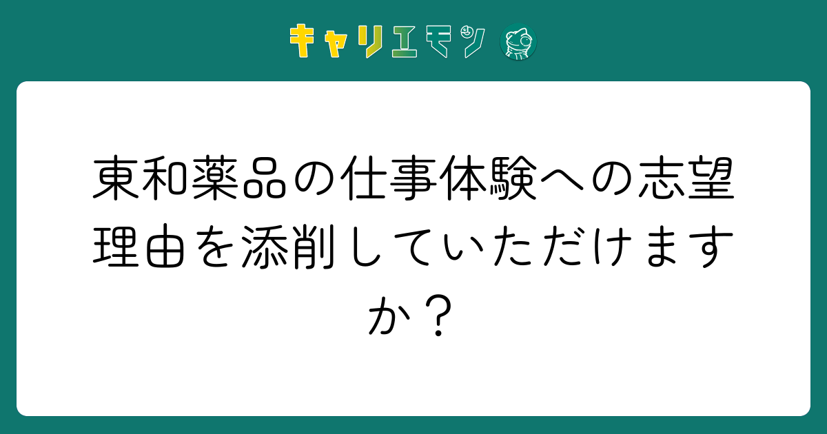 東和薬品の仕事体験への志望理由を添削していただけますか？