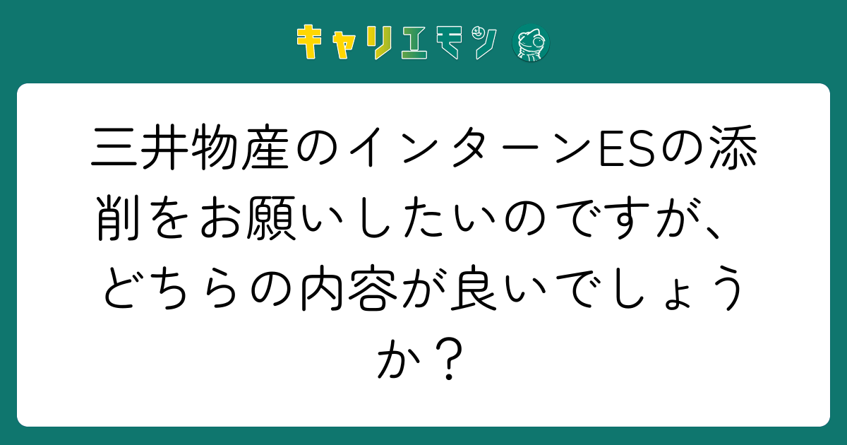 三井物産のインターンESの添削をお願いしたいのですが、どちらの内容が良いでしょうか？