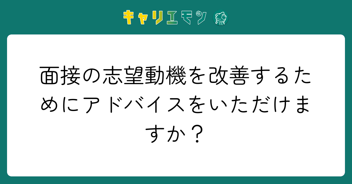 面接の志望動機を改善するためにアドバイスをいただけますか？