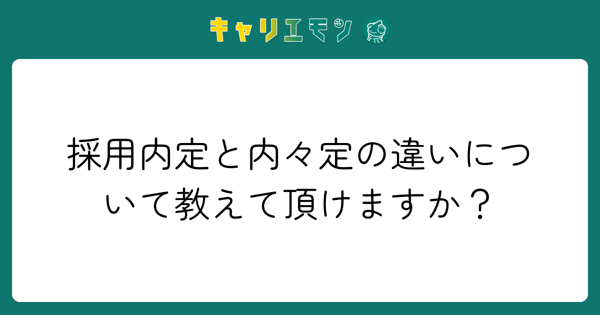 採用内定と内々定の違いについて教えて頂けますか？