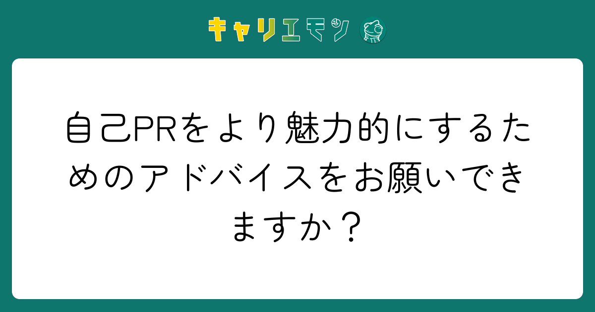 自己PRをより魅力的にするためのアドバイスをお願いできますか？