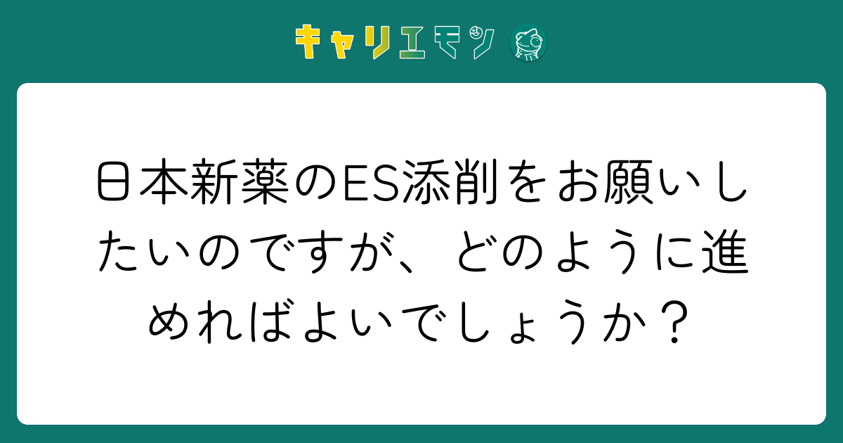 日本新薬のES添削をお願いしたいのですが、どのように進めればよいでしょうか？