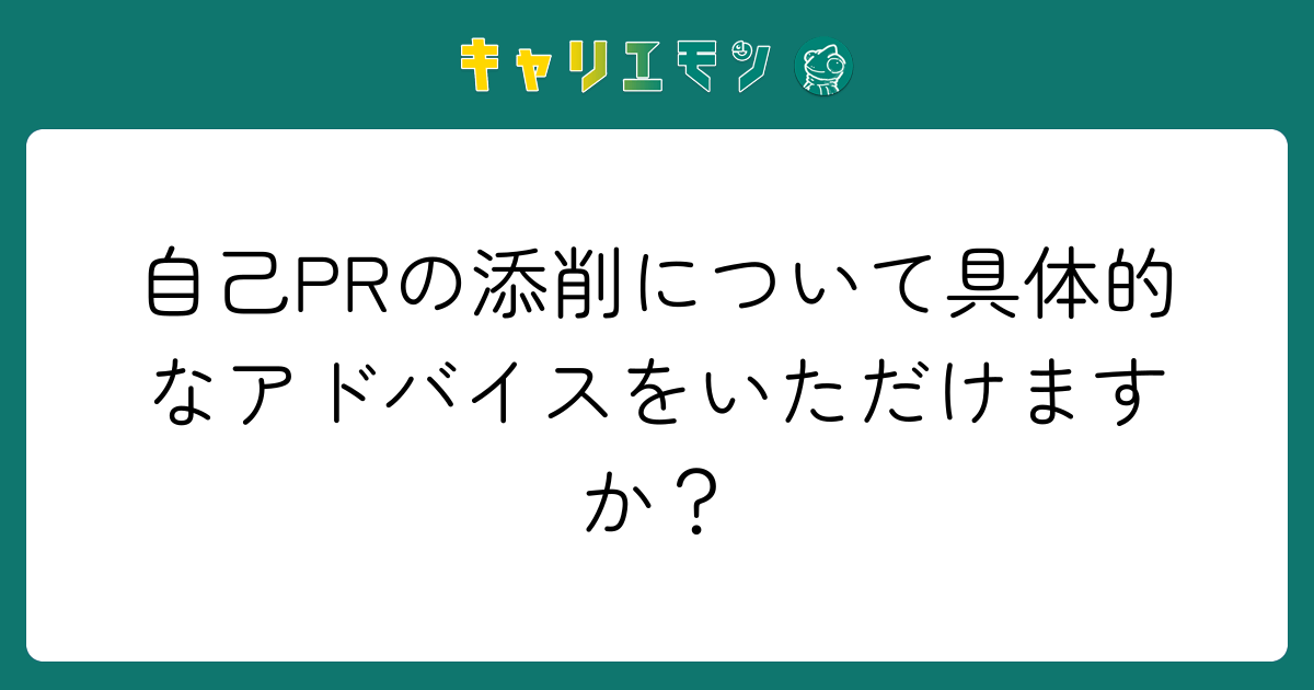自己PRの添削について具体的なアドバイスをいただけますか？