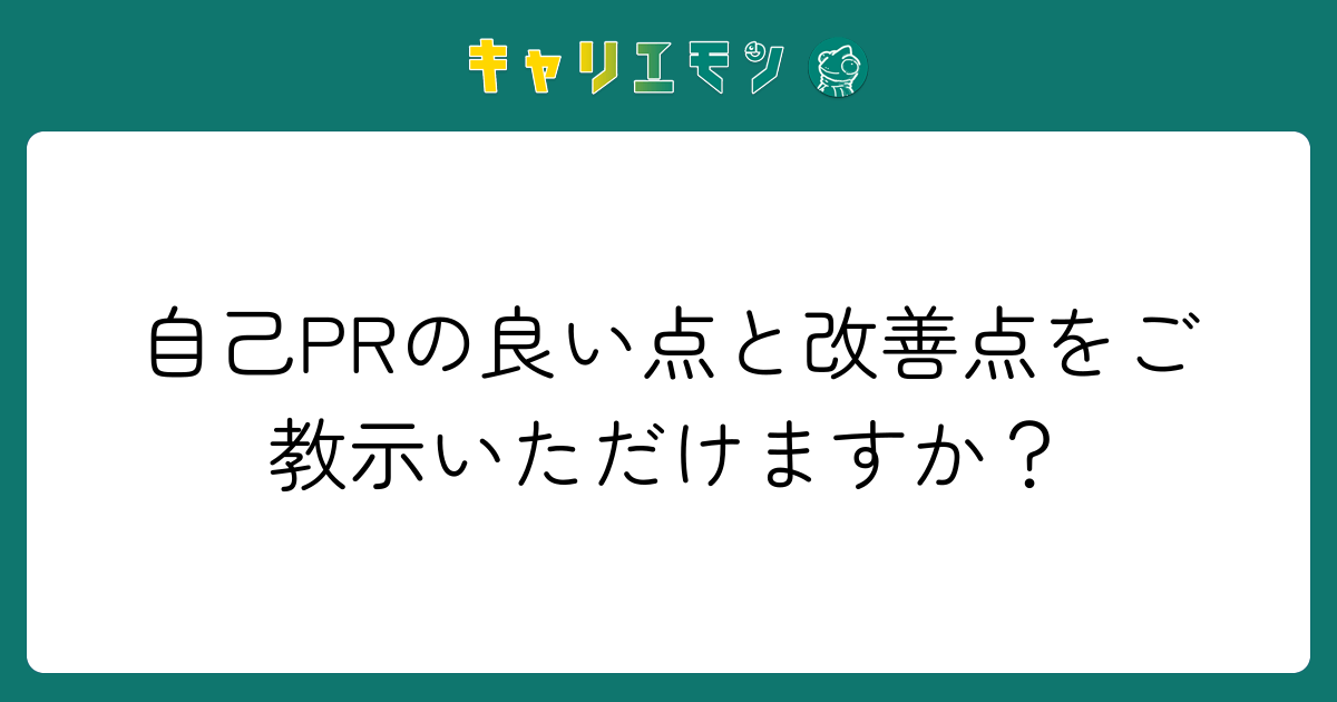 自己PRの良い点と改善点をご教示いただけますか？