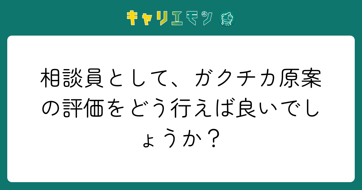 相談員として、ガクチカ原案の評価をどう行えば良いでしょうか？