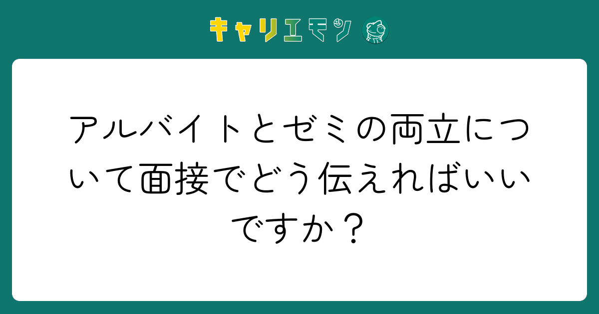 アルバイトとゼミの両立について面接でどう伝えればいいですか？