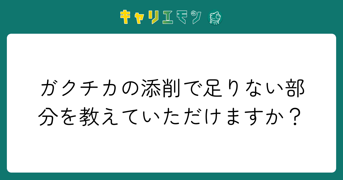 ガクチカの添削で足りない部分を教えていただけますか？