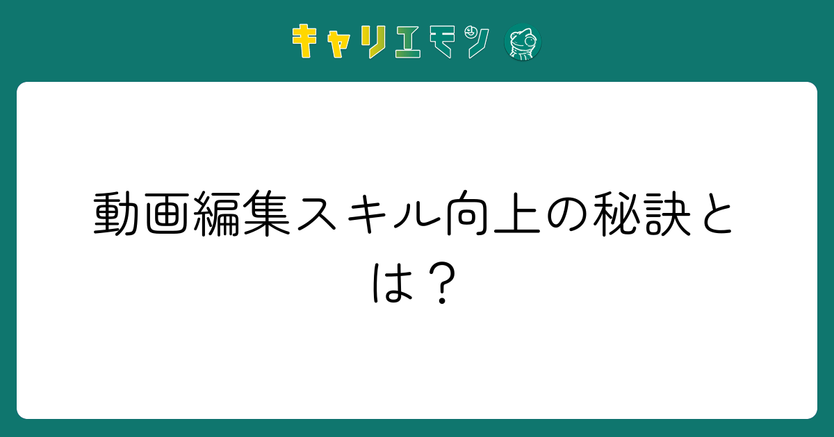 動画編集スキル向上の秘訣とは？