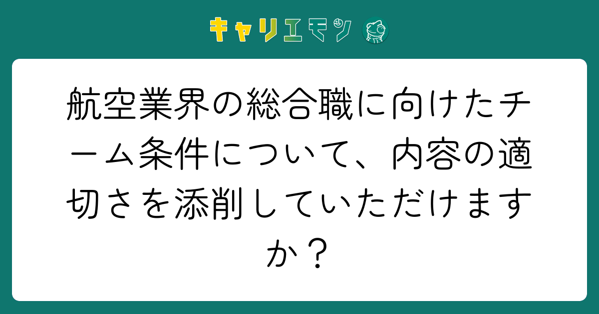 航空業界の総合職に向けたチーム条件について、内容の適切さを添削していただけますか？