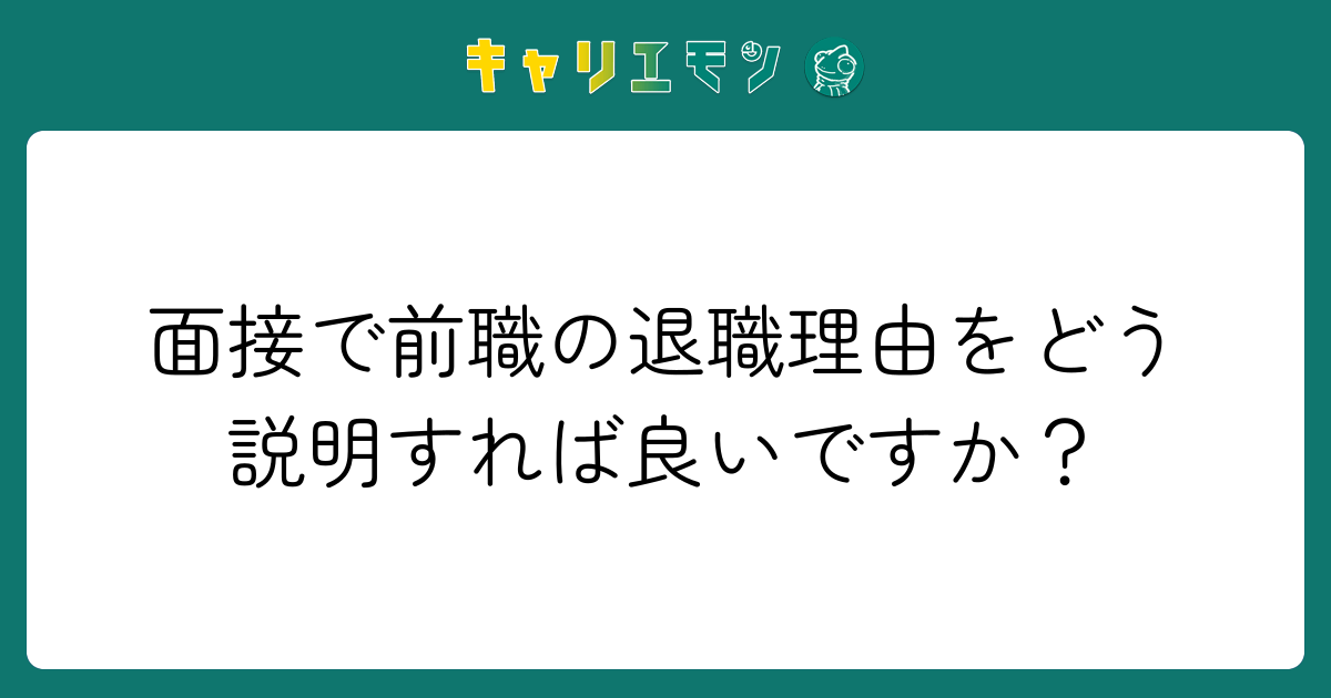 面接で前職の退職理由をどう説明すれば良いですか？