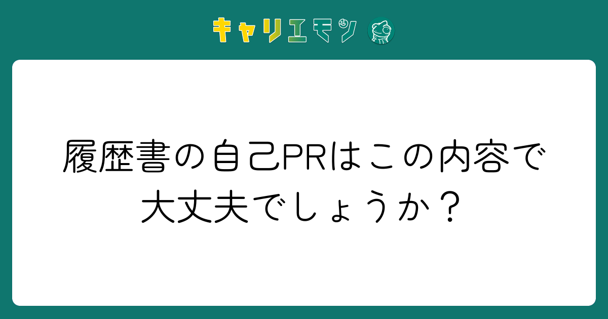履歴書の自己PRはこの内容で大丈夫でしょうか？