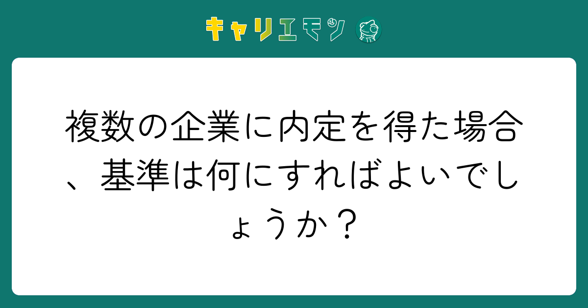 複数の企業に内定を得た場合、基準は何にすればよいでしょうか？