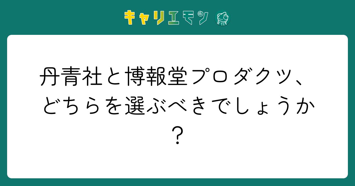 丹青社と博報堂プロダクツ、どちらを選ぶべきでしょうか？