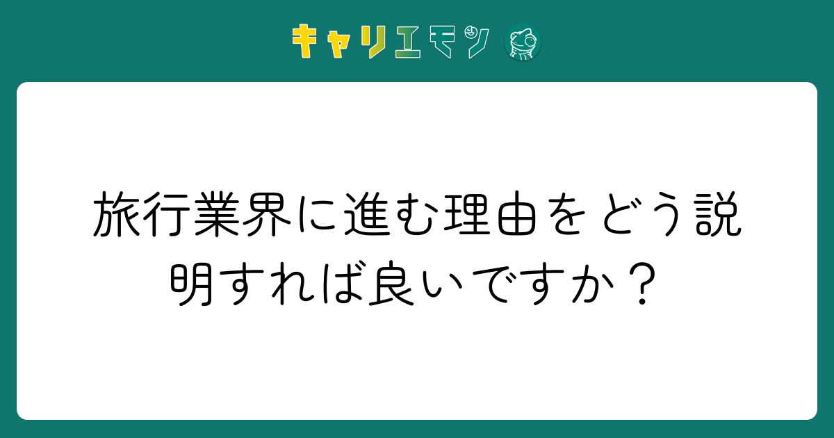 旅行業界に進む理由をどう説明すれば良いですか？