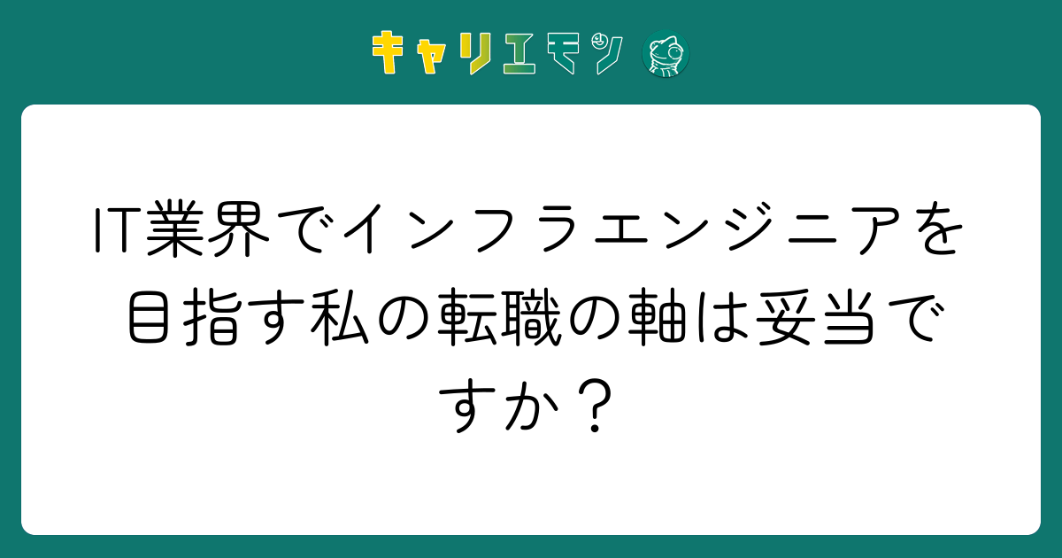 IT業界でインフラエンジニアを目指す私の転職の軸は妥当ですか？