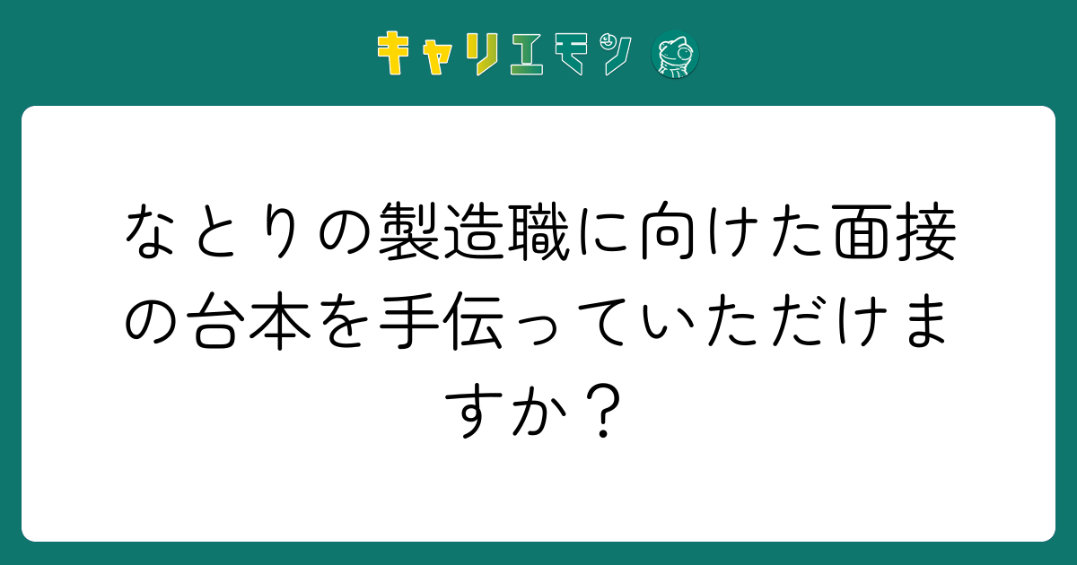 なとりの製造職に向けた面接の台本を手伝っていただけますか？