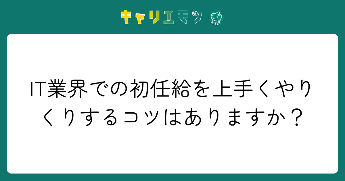 IT業界での初任給を上手くやりくりするコツはありますか？