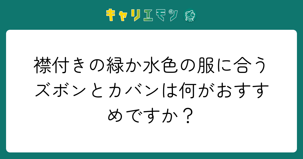 襟付きの緑か水色の服に合うズボンとカバンは何がおすすめですか？