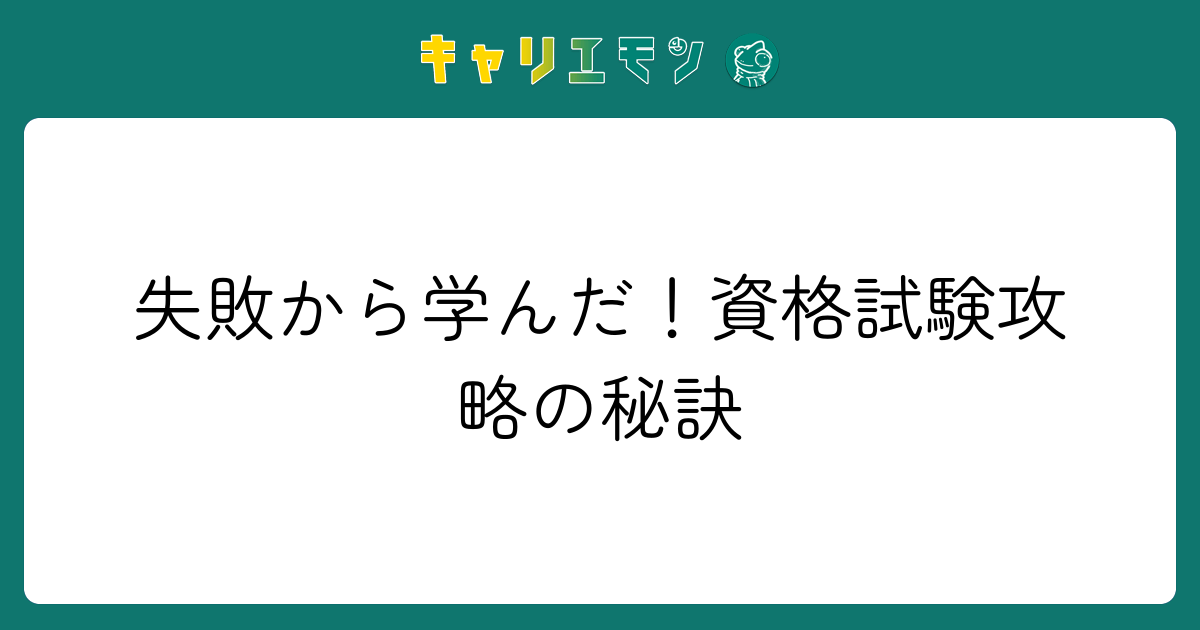 失敗から学んだ！資格試験攻略の秘訣