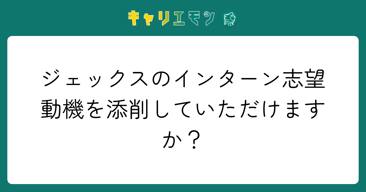 ジェックスのインターン志望動機を添削していただけますか？