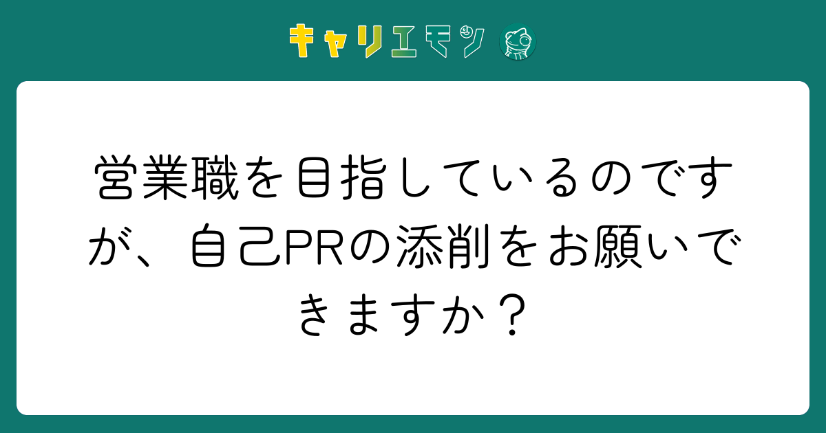 営業職を目指しているのですが、自己PRの添削をお願いできますか？