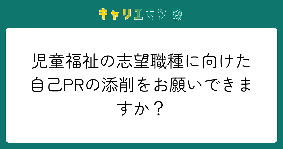 児童福祉の志望職種に向けた自己PRの添削をお願いできますか？