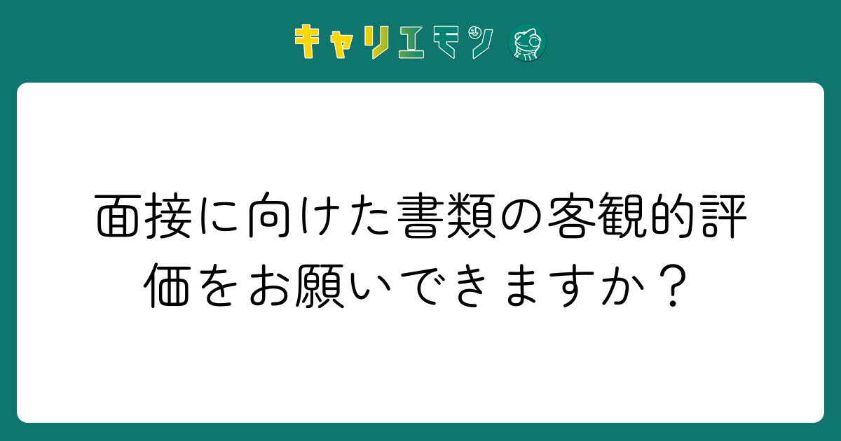 面接に向けた書類の客観的評価をお願いできますか？