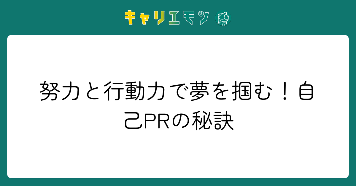 努力と行動力で夢を掴む！自己PRの秘訣