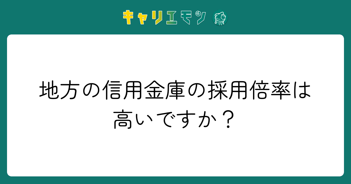 地方の信用金庫の採用倍率は高いですか？