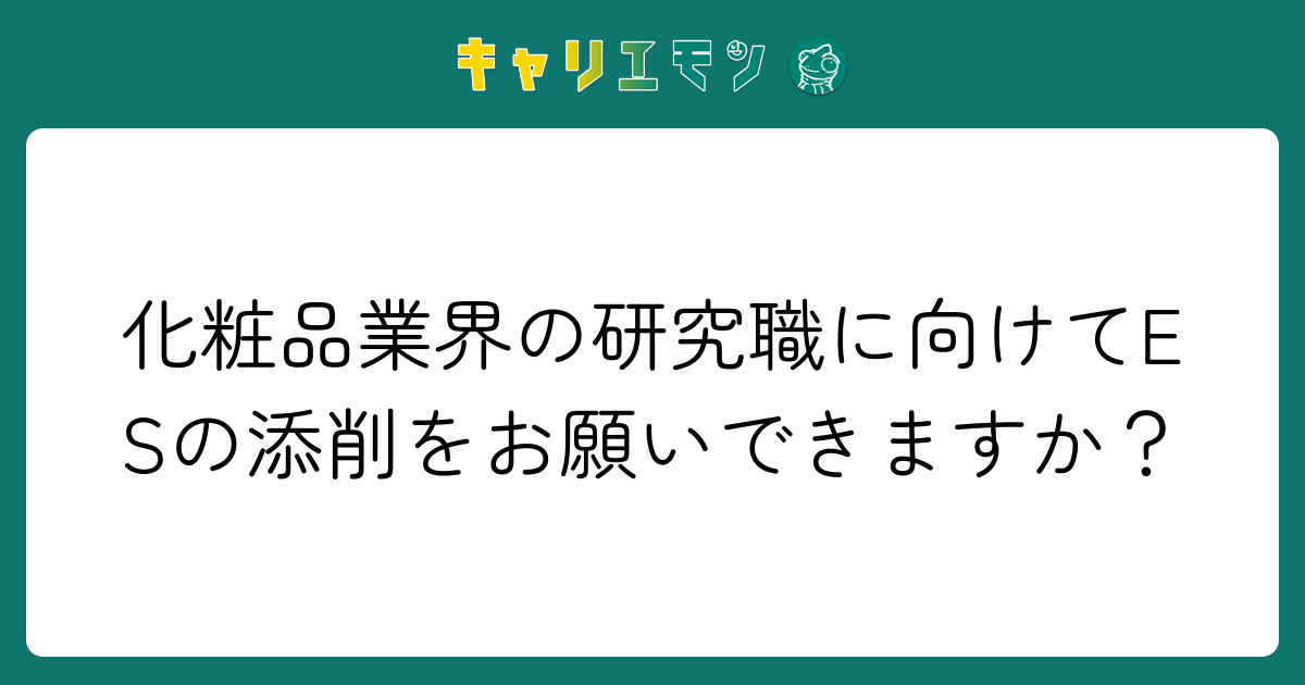 化粧品業界の研究職に向けてESの添削をお願いできますか？