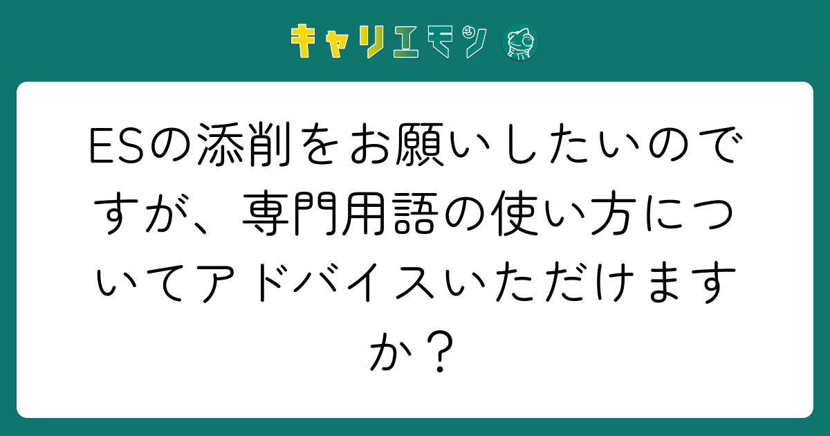 ESの添削をお願いしたいのですが、専門用語の使い方についてアドバイスいただけますか？