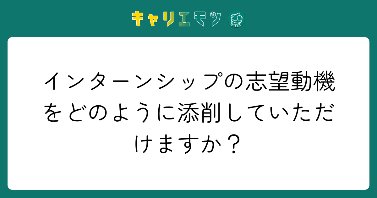 インターンシップの志望動機をどのように添削していただけますか？