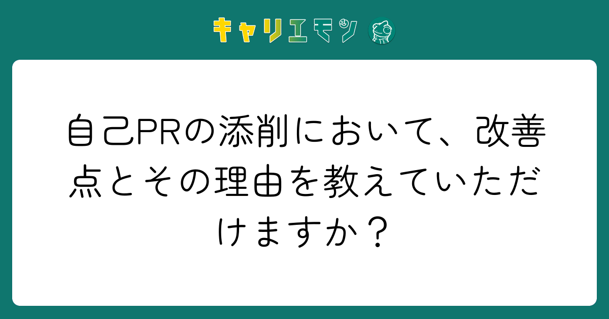 自己PRの添削において、改善点とその理由を教えていただけますか？