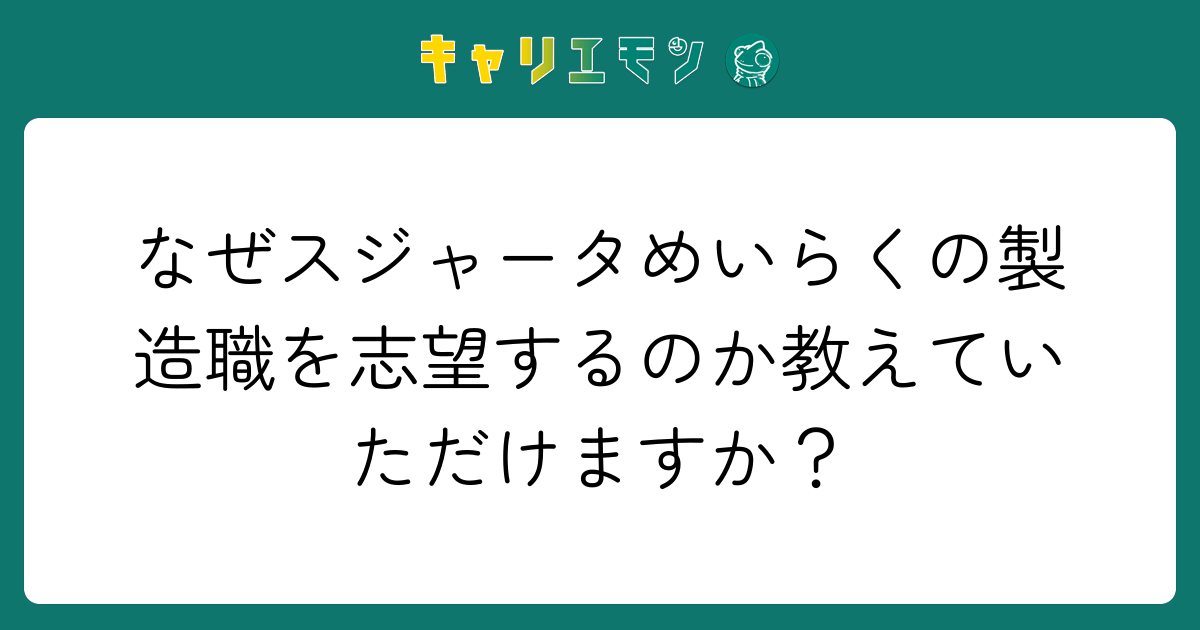 なぜスジャータめいらくの製造職を志望するのか教えていただけますか？