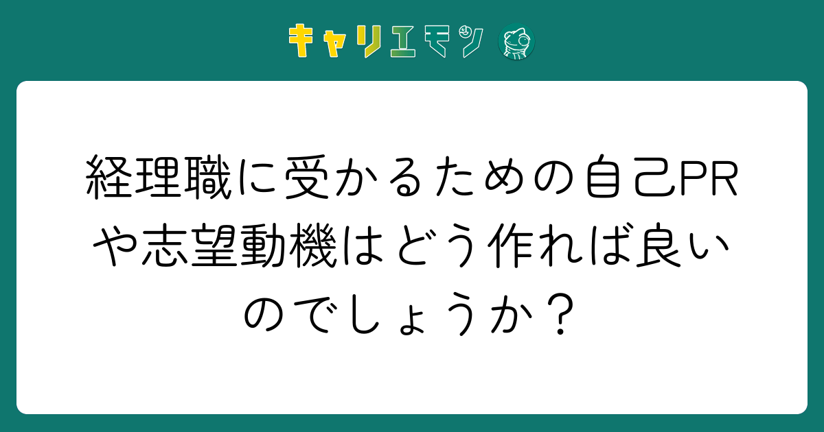 経理職に受かるための自己PRや志望動機はどう作れば良いのでしょうか？