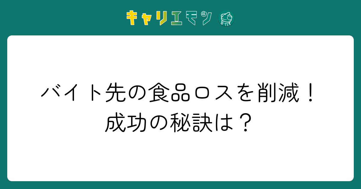バイト先の食品ロスを削減！成功の秘訣は？