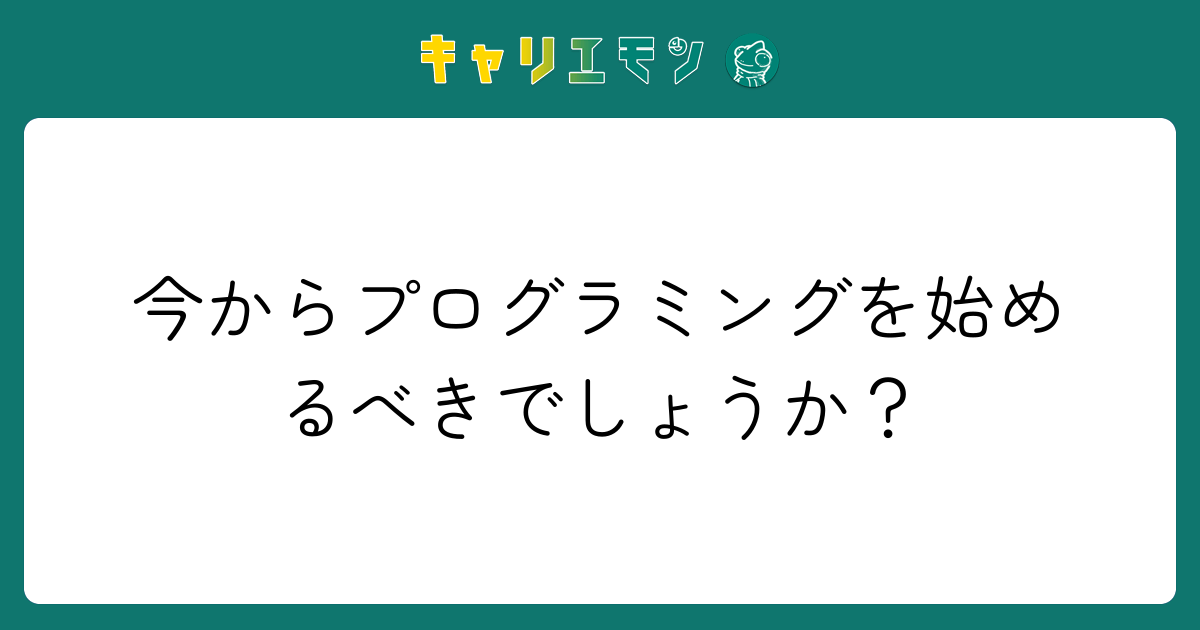 今からプログラミングを始めるべきでしょうか？